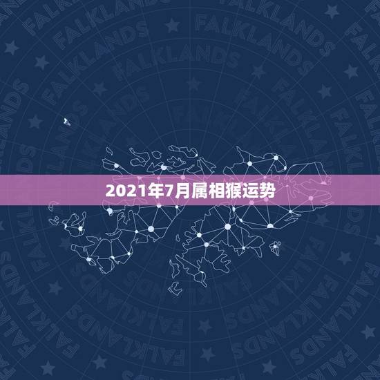 2021年7月属相猴运势，2021年生肖猴运势详解？