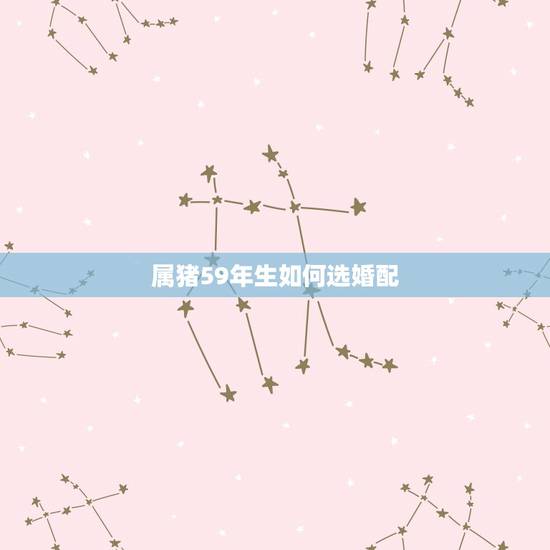 属猪59年生如何选婚配,属猪的属相婚配表,属猪的和什么属相最配,属猪的 属猪59年生如何选婚配,属猪的属相婚配表,属猪的和什么属相最配,属猪的