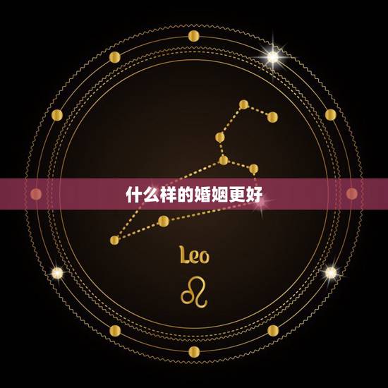 什么样的婚姻更好,什么样的婚姻才算大婚姻 什么样的婚姻更好,什么样的婚姻才算大婚姻