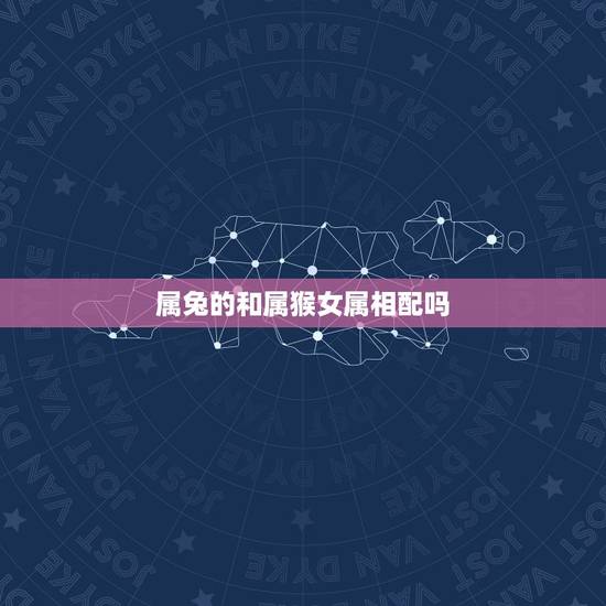 属兔的和属猴女属相配吗，属兔和属猴的相配吗？