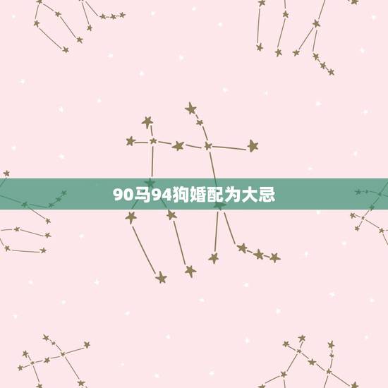 90马94狗婚配为大忌,90年男马和94年女狗相配吗? 90马94狗婚配为大忌,90年男马和94年女狗相配吗?