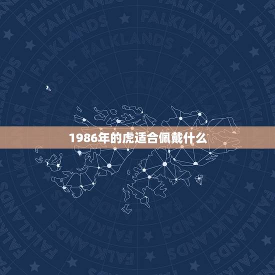 1986年的虎适合佩戴什么，86属虎火命女适合戴什么