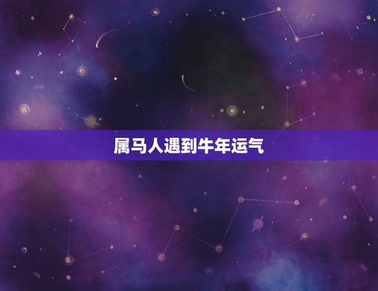 属马人遇到牛年运气，属马人遇到牛年怎么样