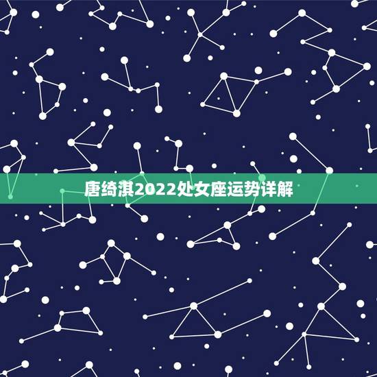 唐绮淇2022处女座运势详解，2021年处女座的运势怎么样 子女运势好