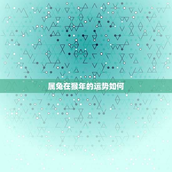 属兔在猴年的运势如何,1975属兔在猴年每月的财运 属兔在猴年的运势如何,1975属兔在猴年每月的财运