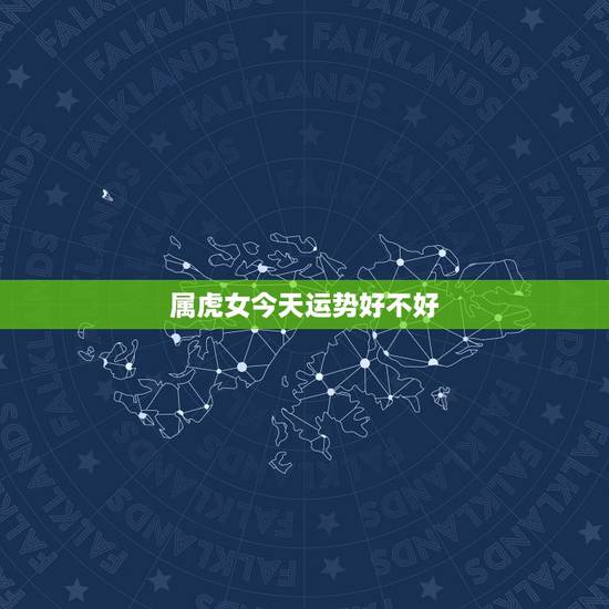 属虎女今天运势好不好,已婚属虎女人2022 年运势 属虎女今天运势好不好,已婚属虎女人2022 年运势
