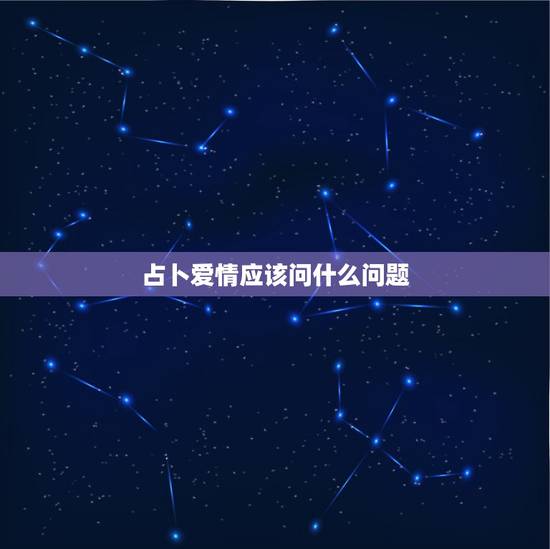 占卜爱情应该问什么问题，算命要问哪些问题？