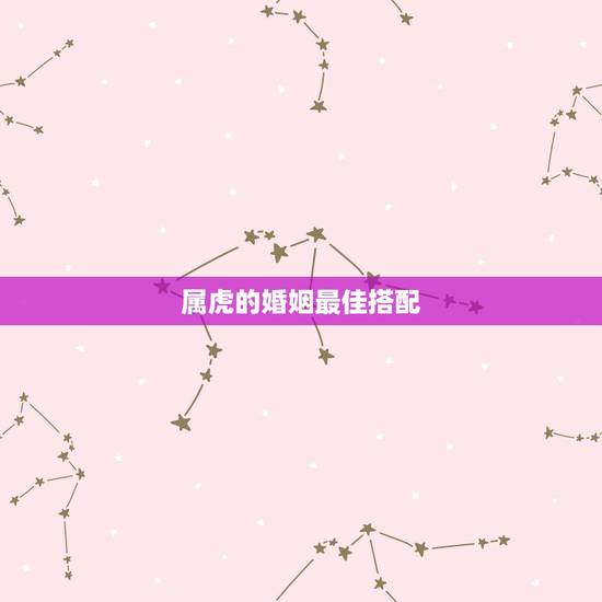 属虎的婚姻最佳搭配，属虎的和属兔的婚姻般配吗