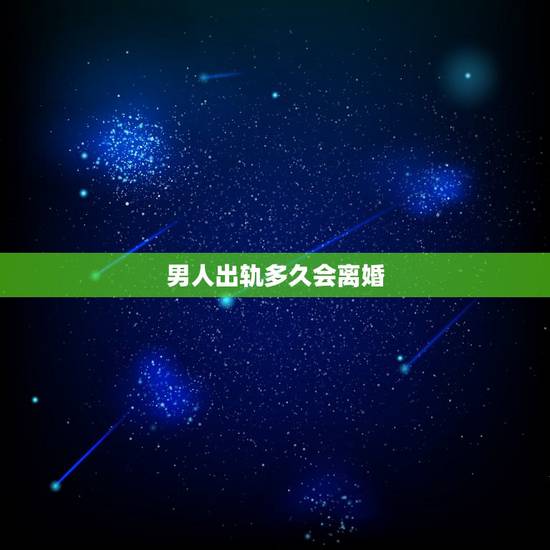 男人出轨多久会离婚,男人出轨后多久会后悔 男人出轨多久会离婚,男人出轨后多久会后悔