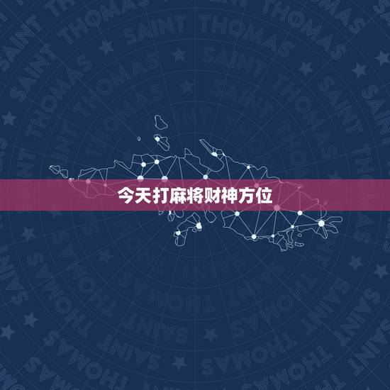 今天打麻将财神方位，今日麻将财神方位