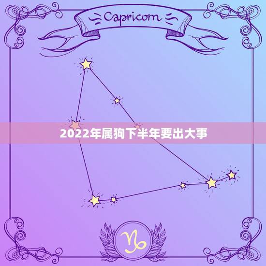 2022年属狗下半年要出大事,2022年属狗运势完整版 2022年属狗下半年要出大事,2022年属狗运势完整版