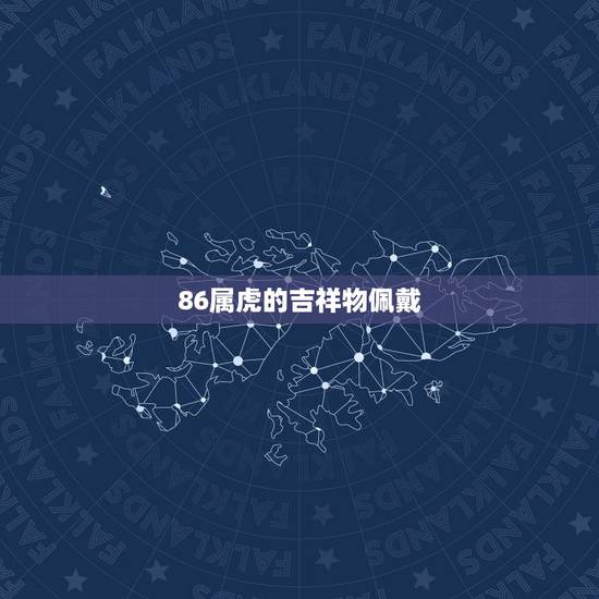 86属虎的吉祥物佩戴,女人属虎佩戴什么旺财 86属虎的吉祥物佩戴,女人属虎佩戴什么旺财
