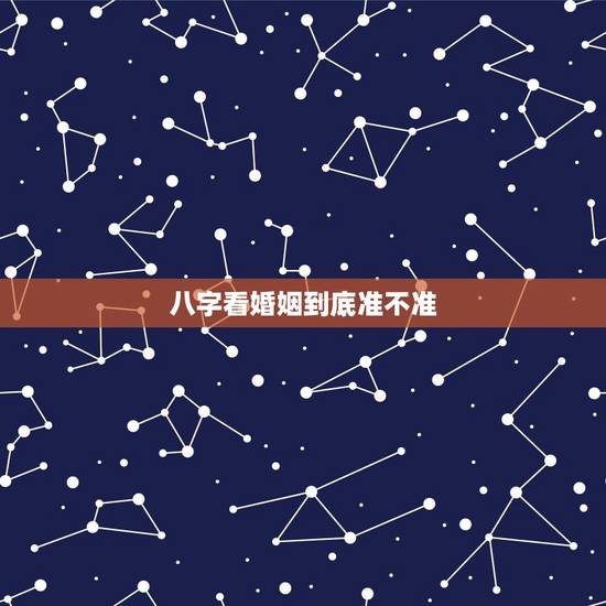 八字看婚姻到底准不准,看婚姻是不是八字比较准啊 八字看婚姻到底准不准,看婚姻是不是八字比较准啊