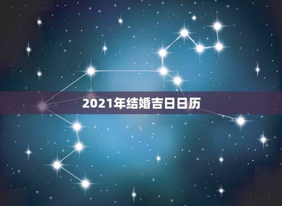 2021年结婚吉日日历，万年历黄道吉日查询 结婚