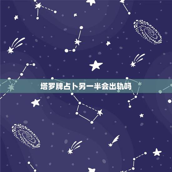 塔罗牌占卜另一半会出轨吗，塔罗牌魔法六芒星占卜法 想知道我跟他以后还能