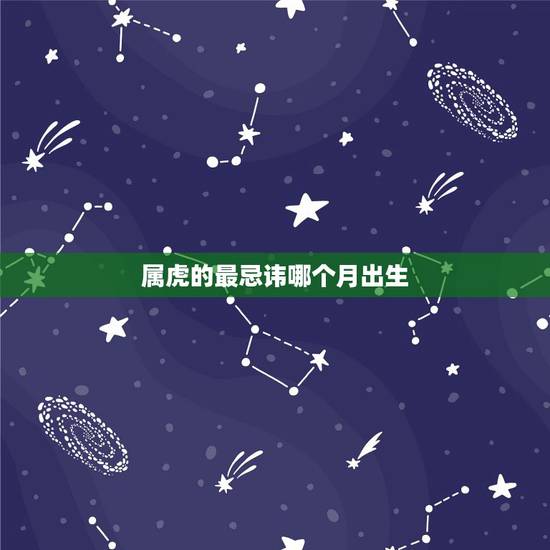 属虎的最忌讳哪个月出生 1998年是苦命虎还是富虎 属虎的最忌讳哪个月出生 1998年是苦命虎还是富虎