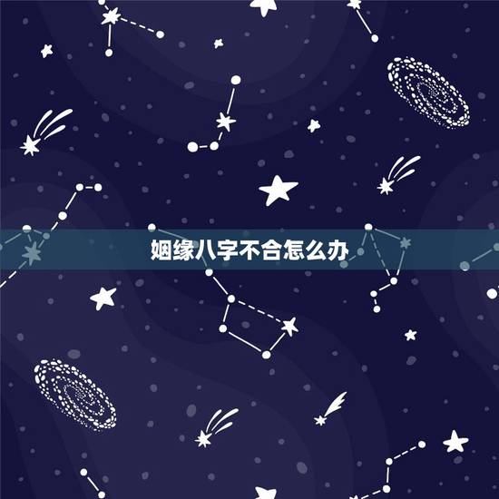 姻缘八字不合怎么办,结婚八字不合怎么办 姻缘八字不合怎么办,结婚八字不合怎么办