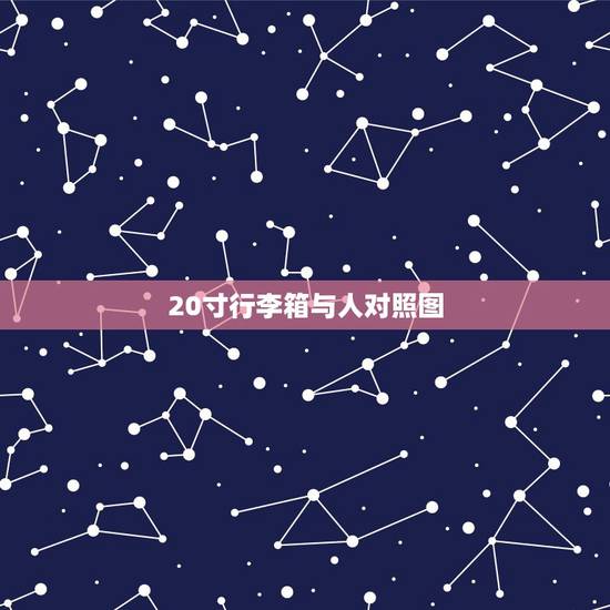 20寸行李箱与人对照图,行李箱尺寸对照表 20寸行李箱与人对照图,行李箱尺寸对照表