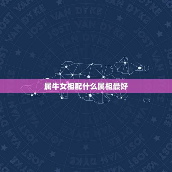 属牛女相配什么属相最好，属牛和什么属相相配合适和不合适
