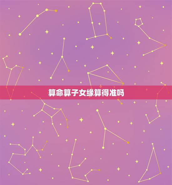 算命算子女缘算得准吗，命中几个子女能算准吗