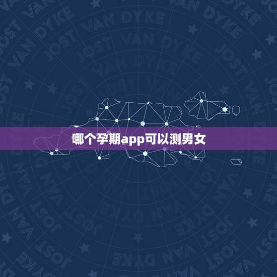 哪个孕期app可以测男女，孕期如何判断男女？