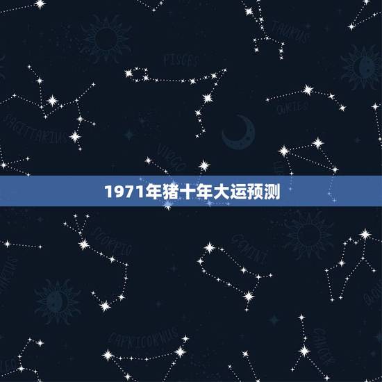 1971年猪十年大运预测,1971年属猪2021年运势及运程 1971年猪十年大运预测,1971年属猪2021年运势及运程