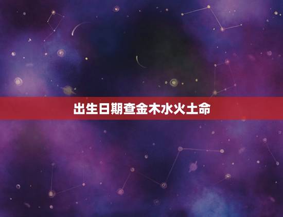 出生日期查金木水火土命,金木水火土时间划分 出生日期查金木水火土命,金木水火土时间划分