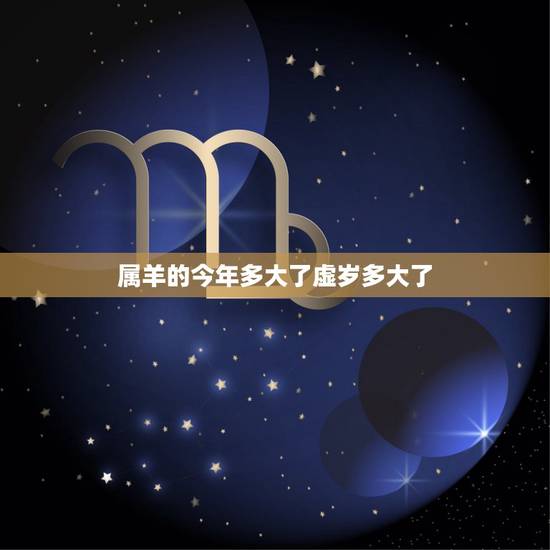 属羊的今年多大了虚岁多大了,21年属羊的多大 属羊的今年多大了虚岁多大了,21年属羊的多大