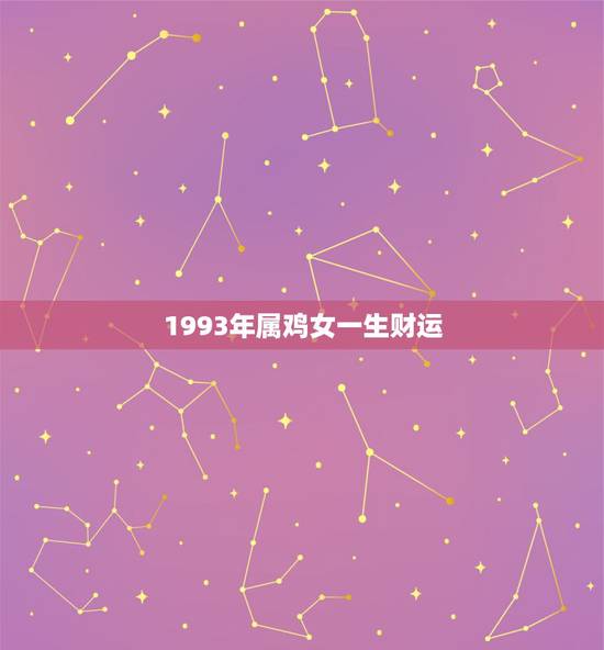 1993年属鸡女一生财运，1993年属鸡的财运方位