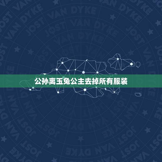 公孙离玉兔公主去掉所有服装，《西游记》原著里，玉兔变的天竺公主为什么要