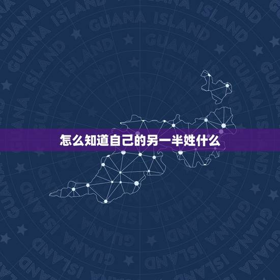 怎么知道自己的另一半姓什么,怎么测试自己未来的另一半姓什么 怎么知道自己的另一半姓什么,怎么测试自己未来的另一半姓什么