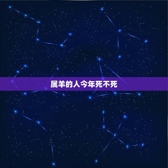 属羊的人今年死不死,属羊人能和谁组建家庭 属羊的人今年死不死,属羊人能和谁组建家庭