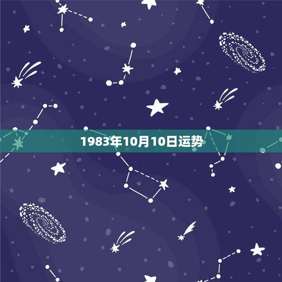 1983年10月10日运势,1983年12月10号出生的人今年的运势 1983年10月10日运势,1983年12月10号出生的人今年的运势