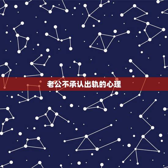 老公不承认出轨的心理,一个男人出轨了,就是不承认,只承认聊天暧昧过分, 老公不承认出轨的心理,一个男人出轨了,就是不承认,只承认聊天暧昧过分,