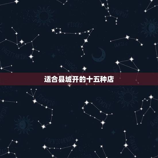 适合县城开的十五种店,适合男性开的十五种店 适合县城开的十五种店,适合男性开的十五种店