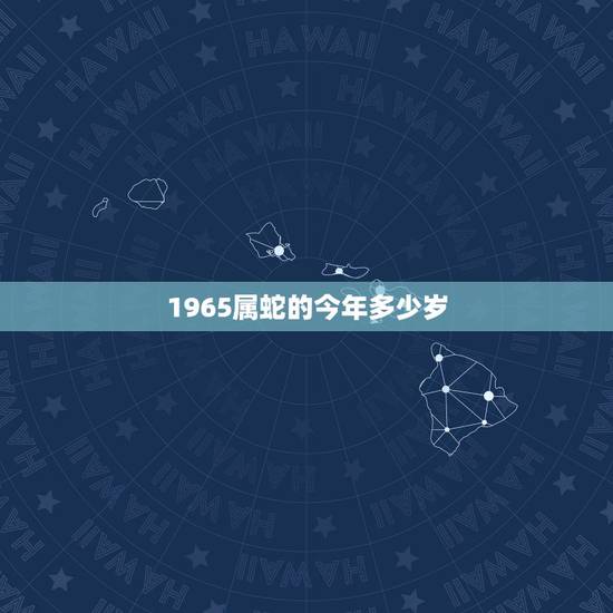 1965属蛇的今年多少岁,生肖蛇最倒霉的年龄 1965属蛇的今年多少岁,生肖蛇最倒霉的年龄