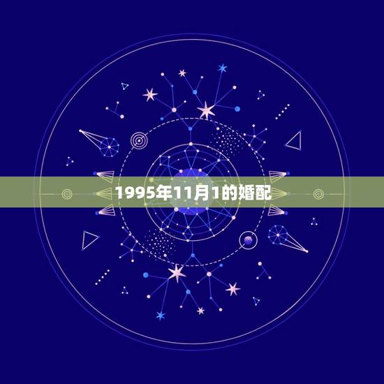 1995年11月1的婚配,1995年11月属猪的属相婚配表 1995年11月1的婚配,1995年11月属猪的属相婚配表