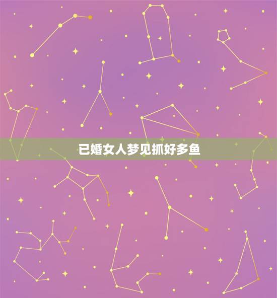 已婚女人梦见抓好多鱼，女人梦见抓好多鱼