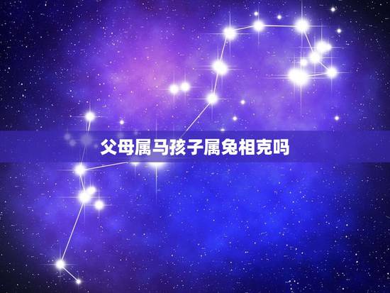父母属马孩子属兔相克吗,90年马夫妻生兔宝宝好吗 父母属马孩子属兔相克吗,90年马夫妻生兔宝宝好吗