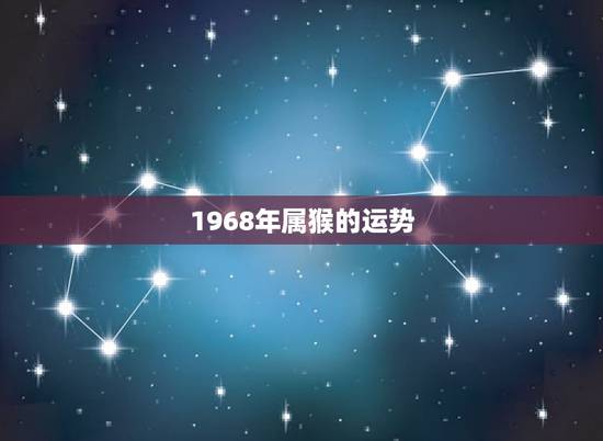 1968年属猴的运势,1968年出生的人运势怎么样? 1968年属猴的运势,1968年出生的人运势怎么样?