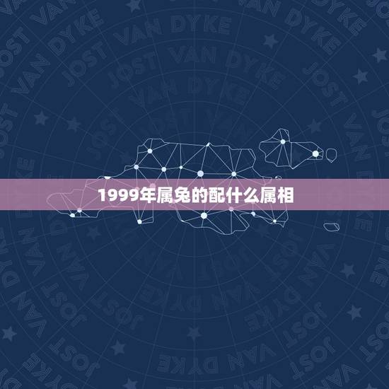 1999年属兔的配什么属相，99年属兔的和什么属相最配