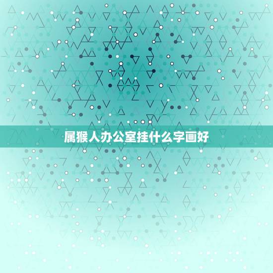 属猴人办公室挂什么字画好，属猴办公室字画