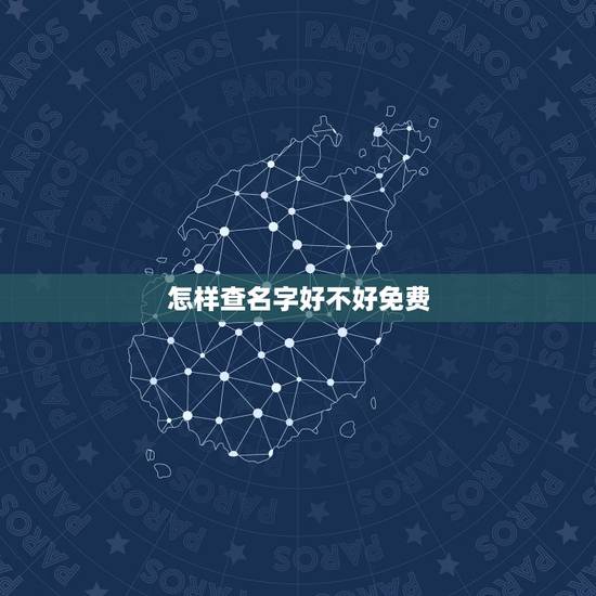 怎样查名字好不好免费，怎么网上找到好名字怎样查自己的名字好不好？