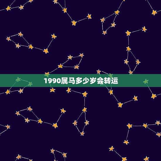 1990属马多少岁会转运,1990年属马2022 多少岁 1990属马多少岁会转运,1990年属马2022 多少岁