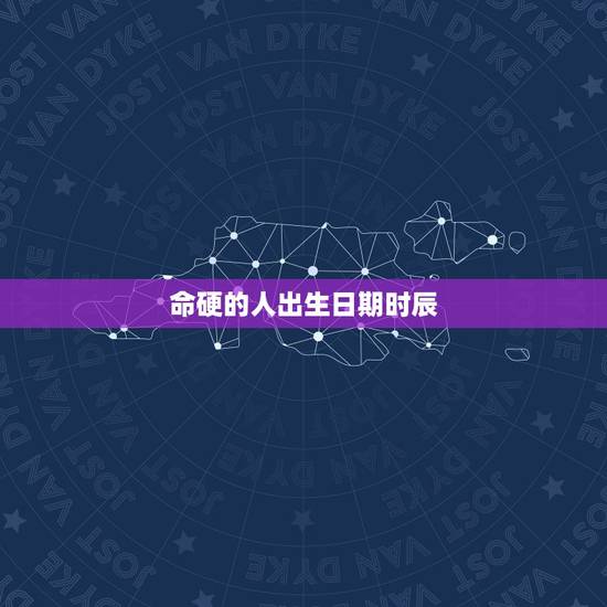 命硬的人出生日期时辰，什么时辰生人命硬