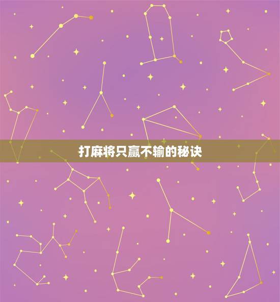 打麻将只赢不输的秘诀,想要打麻将稳赢,有什么技巧? 打麻将只赢不输的秘诀,想要打麻将稳赢,有什么技巧?