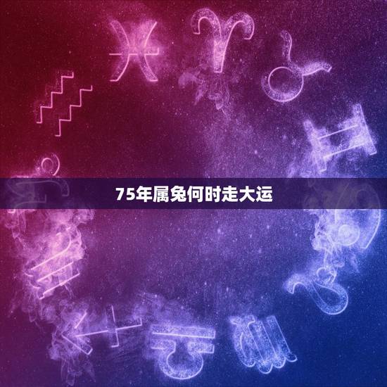 75年属兔何时走大运,75年兔能活多久 75年属兔何时走大运,75年兔能活多久