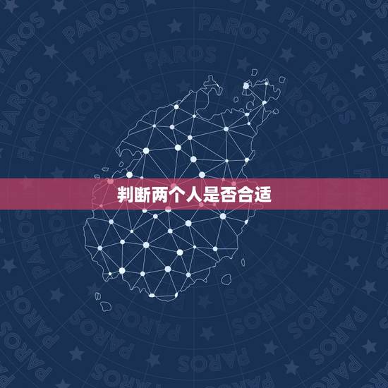 判断两个人是否合适,如何判断两个人在一起是否合适 判断两个人是否合适,如何判断两个人在一起是否合适