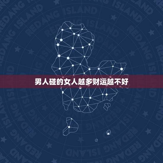 男人碰的女人越多财运越不好,这个女人所有男人碰到她都会倒霉没财运什么原 男人碰的女人越多财运越不好,这个女人所有男人碰到她都会倒霉没财运什么原
