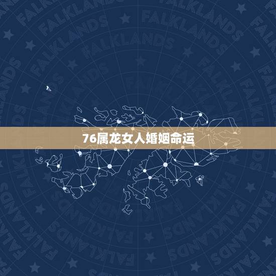 76属龙女人婚姻命运，76年属龙女人的本性与命运